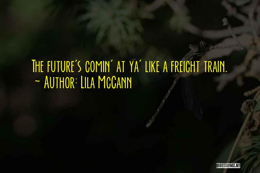 Lila McCann Quotes: The Future's Comin' At Ya' Like A Freight Train.