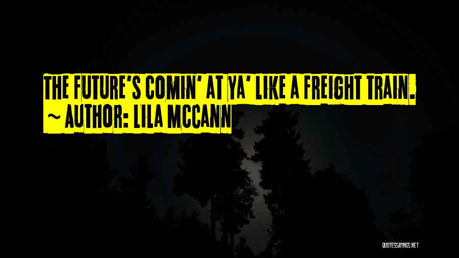 Lila McCann Quotes: The Future's Comin' At Ya' Like A Freight Train.