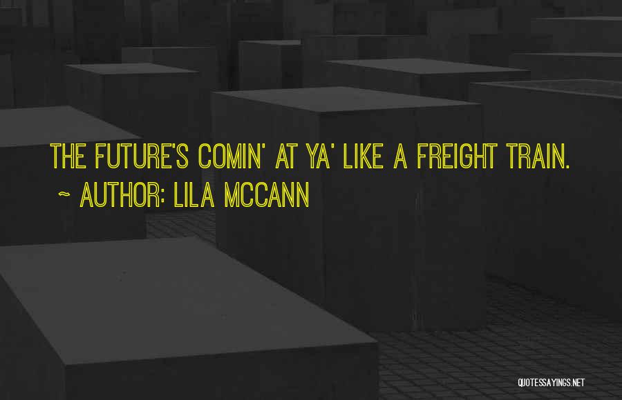 Lila McCann Quotes: The Future's Comin' At Ya' Like A Freight Train.