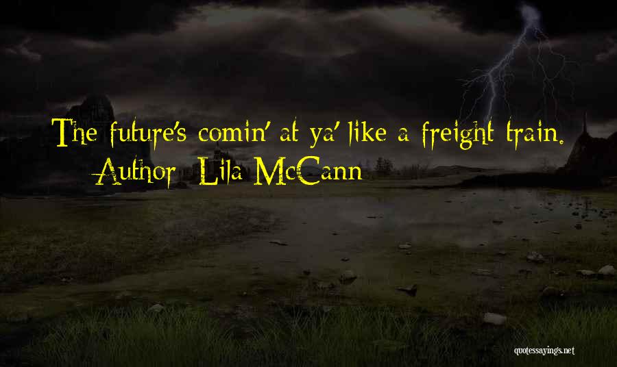 Lila McCann Quotes: The Future's Comin' At Ya' Like A Freight Train.