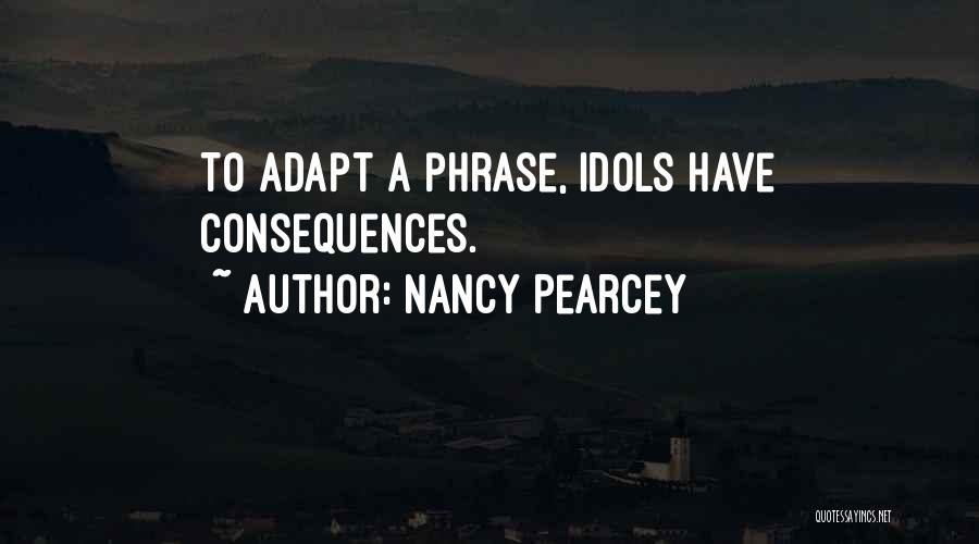 Nancy Pearcey Quotes: To Adapt A Phrase, Idols Have Consequences.