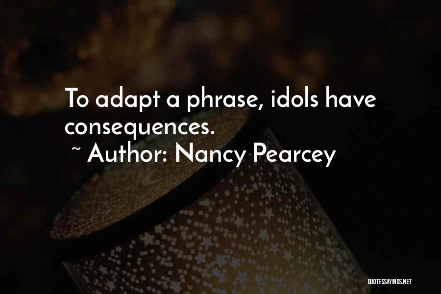 Nancy Pearcey Quotes: To Adapt A Phrase, Idols Have Consequences.