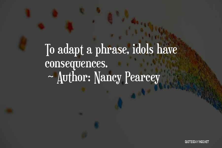 Nancy Pearcey Quotes: To Adapt A Phrase, Idols Have Consequences.