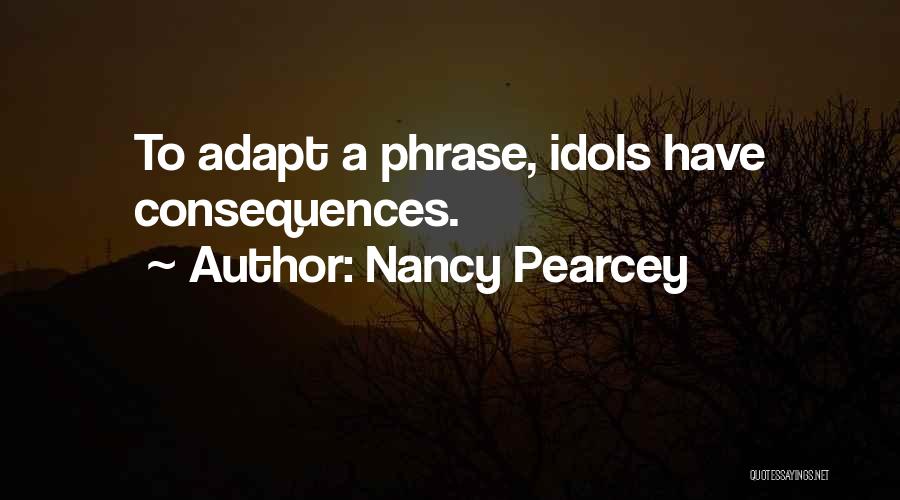 Nancy Pearcey Quotes: To Adapt A Phrase, Idols Have Consequences.
