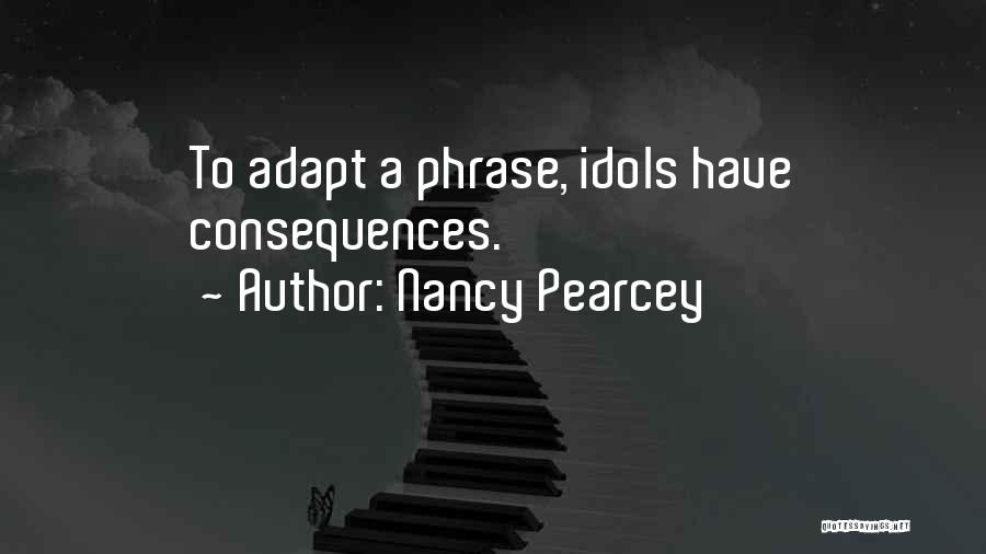 Nancy Pearcey Quotes: To Adapt A Phrase, Idols Have Consequences.