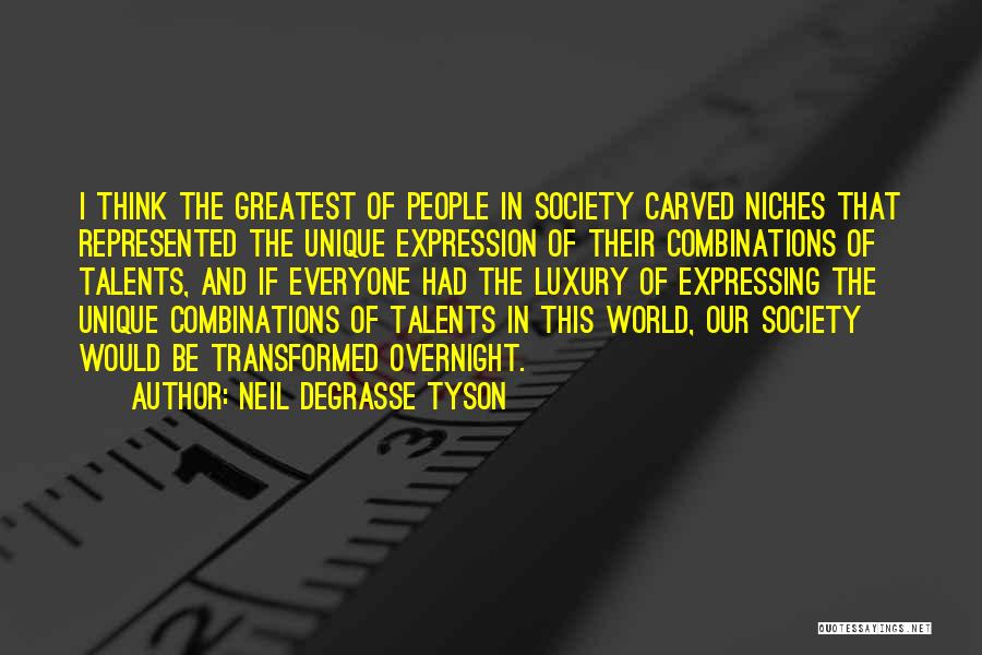Neil DeGrasse Tyson Quotes: I Think The Greatest Of People In Society Carved Niches That Represented The Unique Expression Of Their Combinations Of Talents,