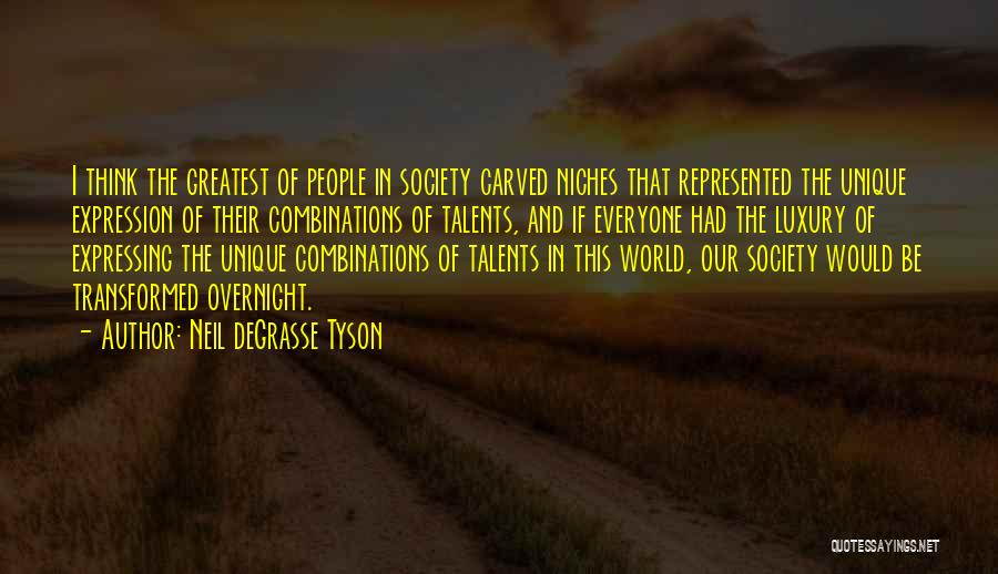 Neil DeGrasse Tyson Quotes: I Think The Greatest Of People In Society Carved Niches That Represented The Unique Expression Of Their Combinations Of Talents,