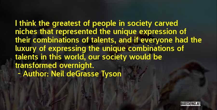 Neil DeGrasse Tyson Quotes: I Think The Greatest Of People In Society Carved Niches That Represented The Unique Expression Of Their Combinations Of Talents,
