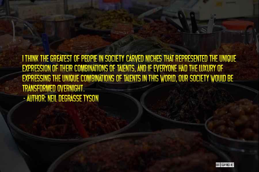 Neil DeGrasse Tyson Quotes: I Think The Greatest Of People In Society Carved Niches That Represented The Unique Expression Of Their Combinations Of Talents,