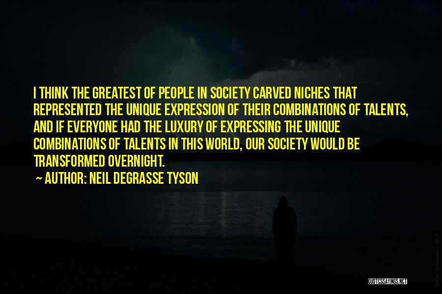 Neil DeGrasse Tyson Quotes: I Think The Greatest Of People In Society Carved Niches That Represented The Unique Expression Of Their Combinations Of Talents,