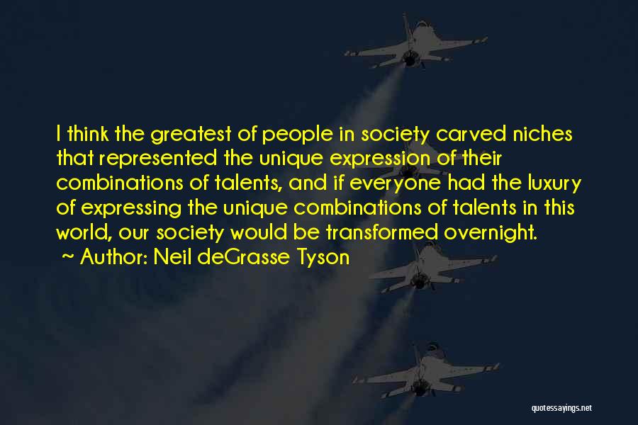 Neil DeGrasse Tyson Quotes: I Think The Greatest Of People In Society Carved Niches That Represented The Unique Expression Of Their Combinations Of Talents,