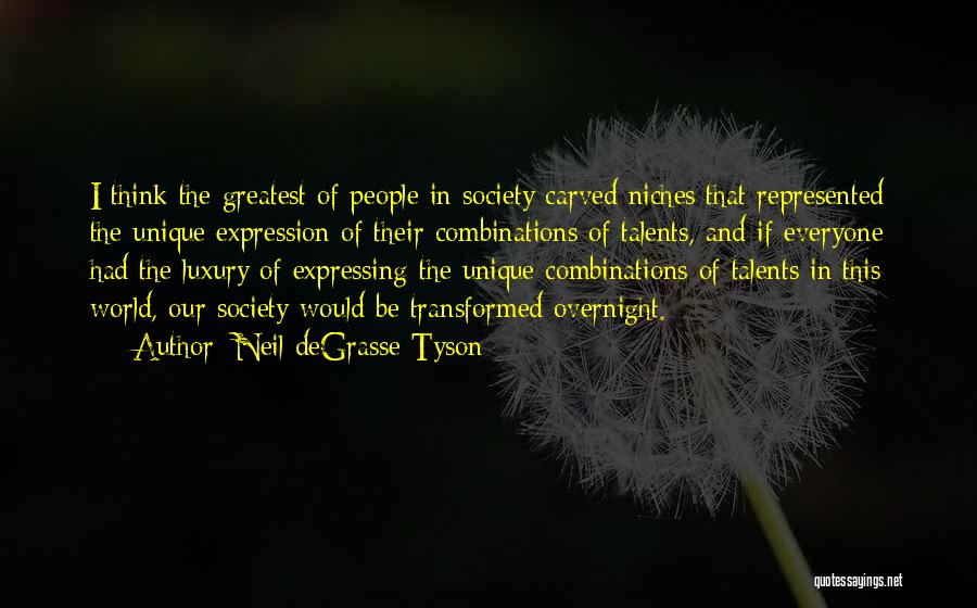 Neil DeGrasse Tyson Quotes: I Think The Greatest Of People In Society Carved Niches That Represented The Unique Expression Of Their Combinations Of Talents,
