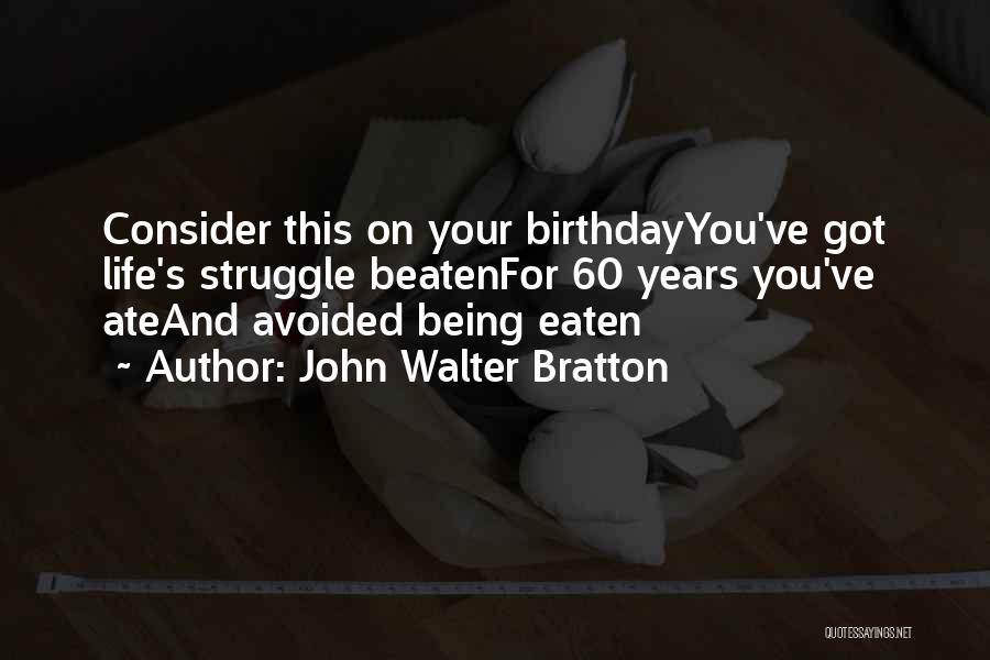 John Walter Bratton Quotes: Consider This On Your Birthdayyou've Got Life's Struggle Beatenfor 60 Years You've Ateand Avoided Being Eaten