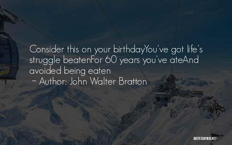 John Walter Bratton Quotes: Consider This On Your Birthdayyou've Got Life's Struggle Beatenfor 60 Years You've Ateand Avoided Being Eaten