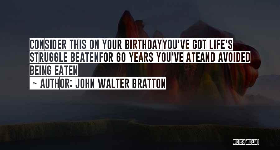 John Walter Bratton Quotes: Consider This On Your Birthdayyou've Got Life's Struggle Beatenfor 60 Years You've Ateand Avoided Being Eaten