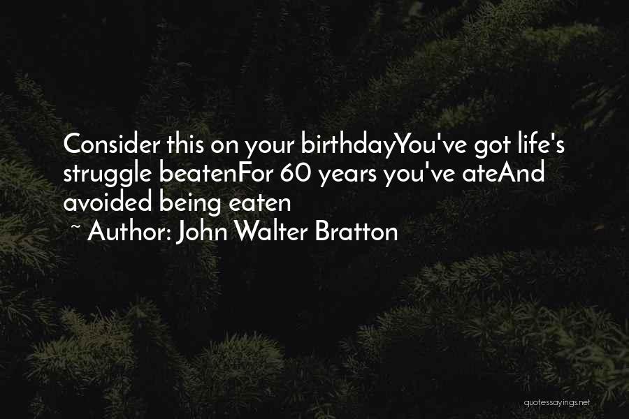 John Walter Bratton Quotes: Consider This On Your Birthdayyou've Got Life's Struggle Beatenfor 60 Years You've Ateand Avoided Being Eaten