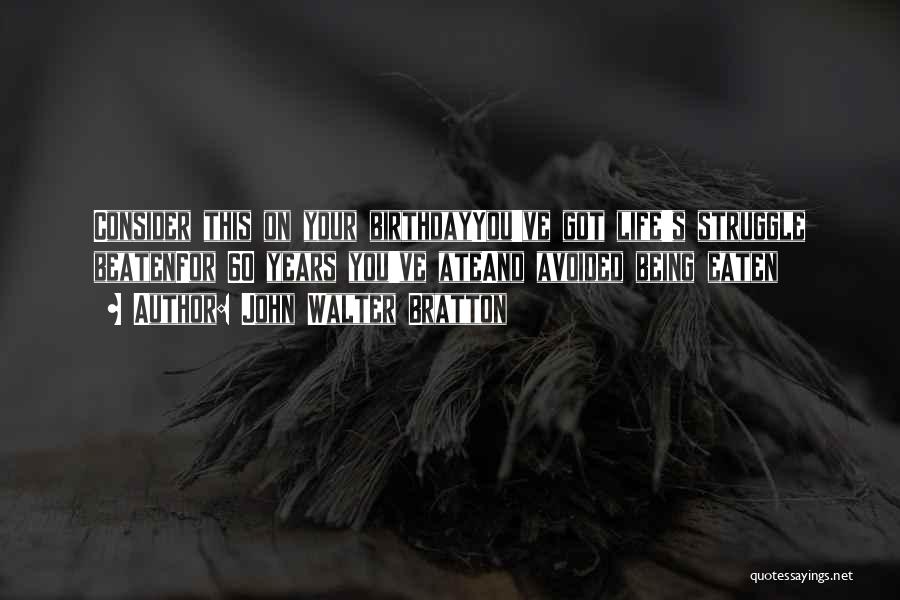 John Walter Bratton Quotes: Consider This On Your Birthdayyou've Got Life's Struggle Beatenfor 60 Years You've Ateand Avoided Being Eaten
