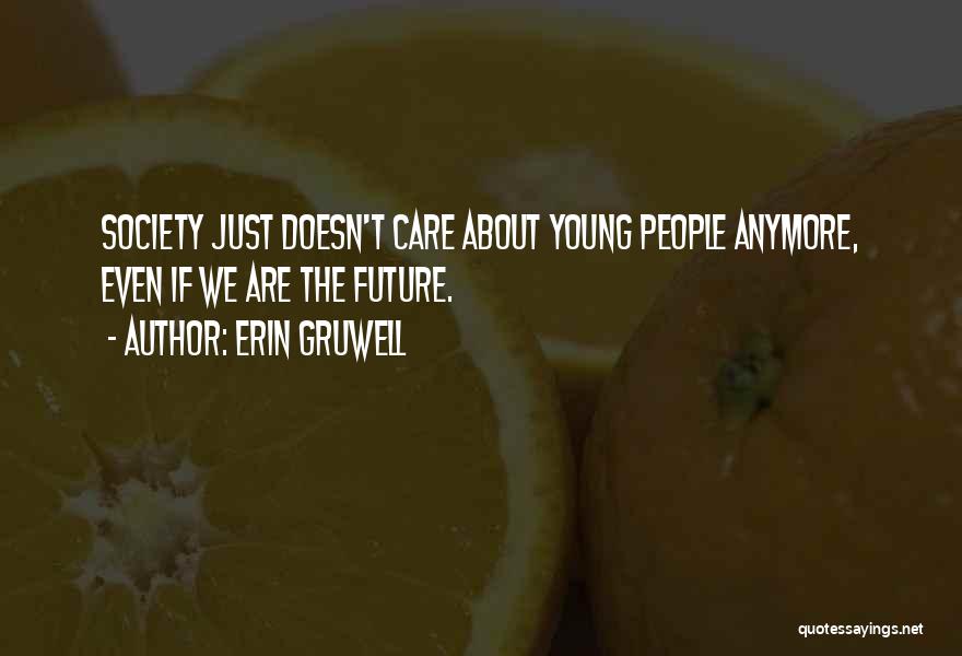 Erin Gruwell Quotes: Society Just Doesn't Care About Young People Anymore, Even If We Are The Future.