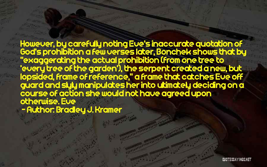 Bradley J. Kramer Quotes: However, By Carefully Noting Eve's Inaccurate Quotation Of God's Prohibition A Few Verses Later, Bonchek Shows That By Exaggerating The