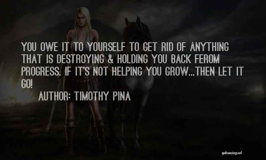 Timothy Pina Quotes: You Owe It To Yourself To Get Rid Of Anything That Is Destroying & Holding You Back Ferom Progress. If