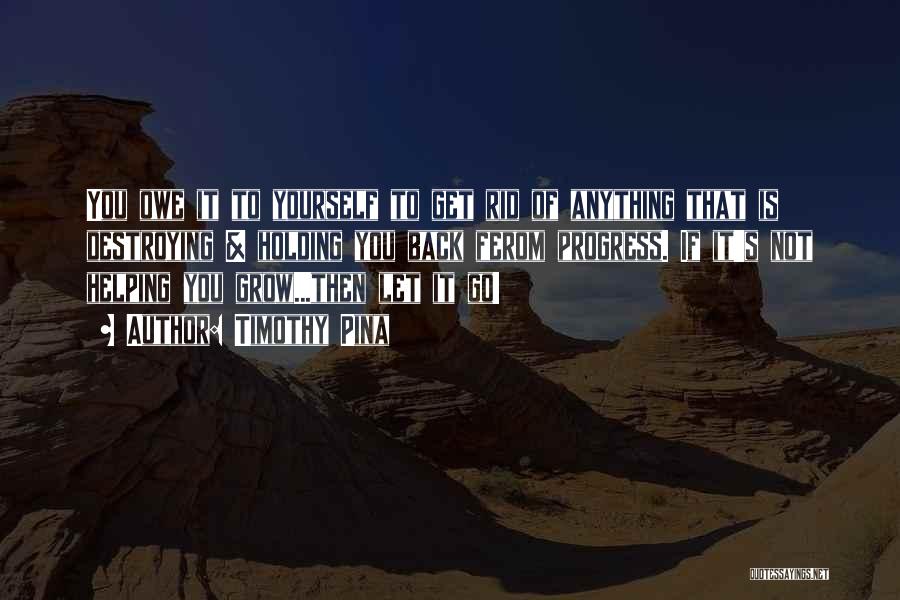 Timothy Pina Quotes: You Owe It To Yourself To Get Rid Of Anything That Is Destroying & Holding You Back Ferom Progress. If