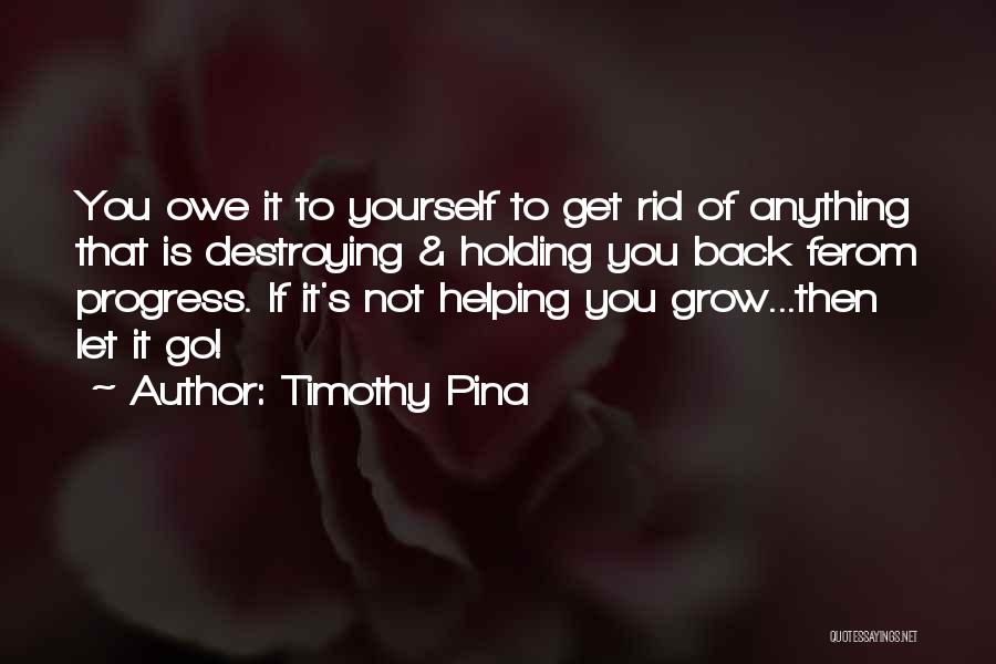 Timothy Pina Quotes: You Owe It To Yourself To Get Rid Of Anything That Is Destroying & Holding You Back Ferom Progress. If