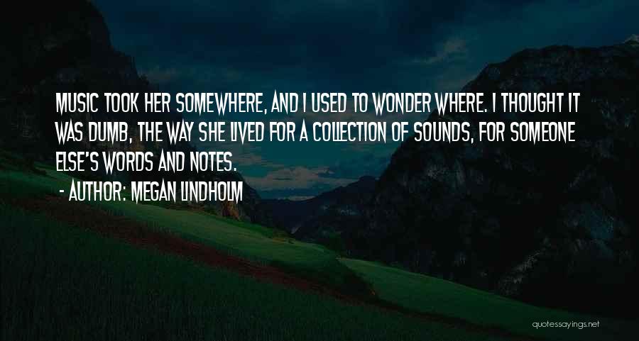 Megan Lindholm Quotes: Music Took Her Somewhere, And I Used To Wonder Where. I Thought It Was Dumb, The Way She Lived For