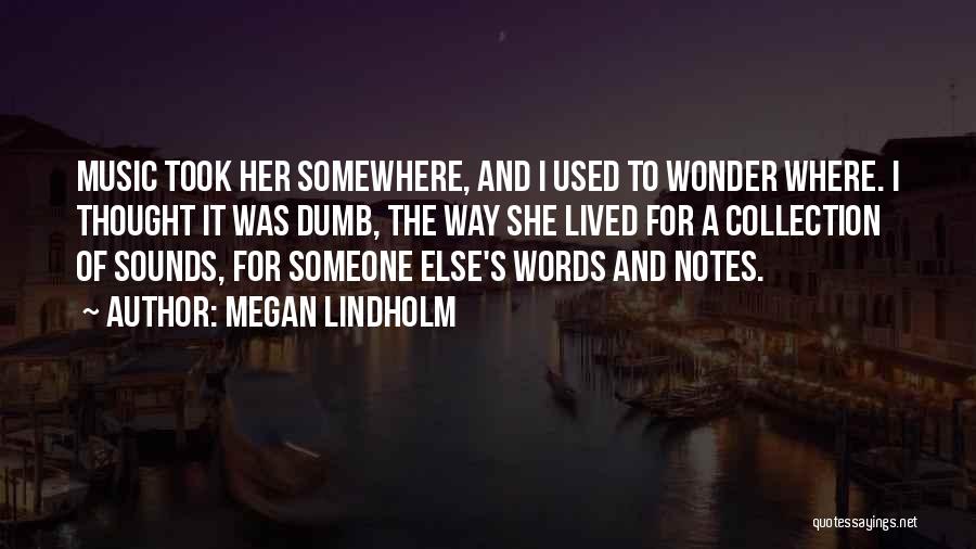 Megan Lindholm Quotes: Music Took Her Somewhere, And I Used To Wonder Where. I Thought It Was Dumb, The Way She Lived For
