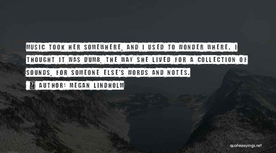 Megan Lindholm Quotes: Music Took Her Somewhere, And I Used To Wonder Where. I Thought It Was Dumb, The Way She Lived For