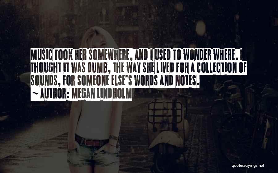 Megan Lindholm Quotes: Music Took Her Somewhere, And I Used To Wonder Where. I Thought It Was Dumb, The Way She Lived For
