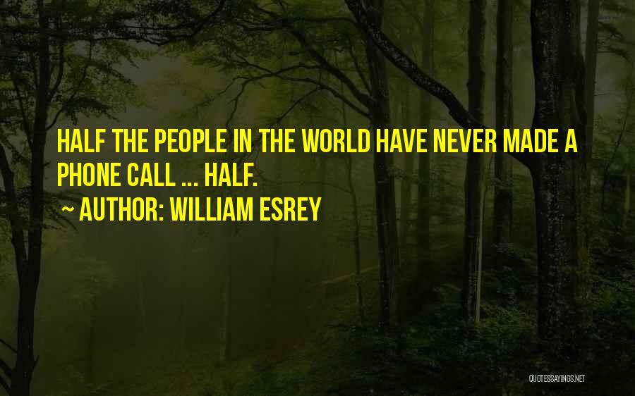 William Esrey Quotes: Half The People In The World Have Never Made A Phone Call ... Half.