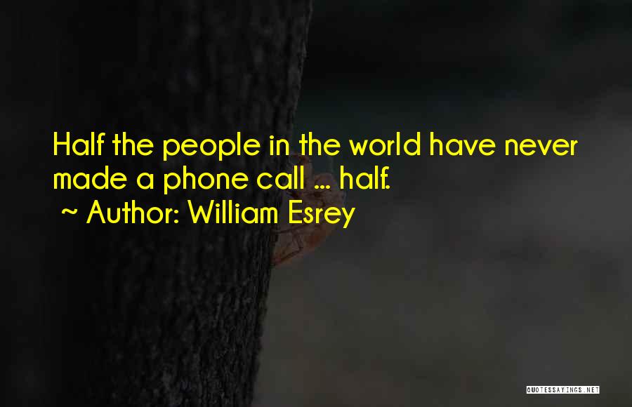 William Esrey Quotes: Half The People In The World Have Never Made A Phone Call ... Half.