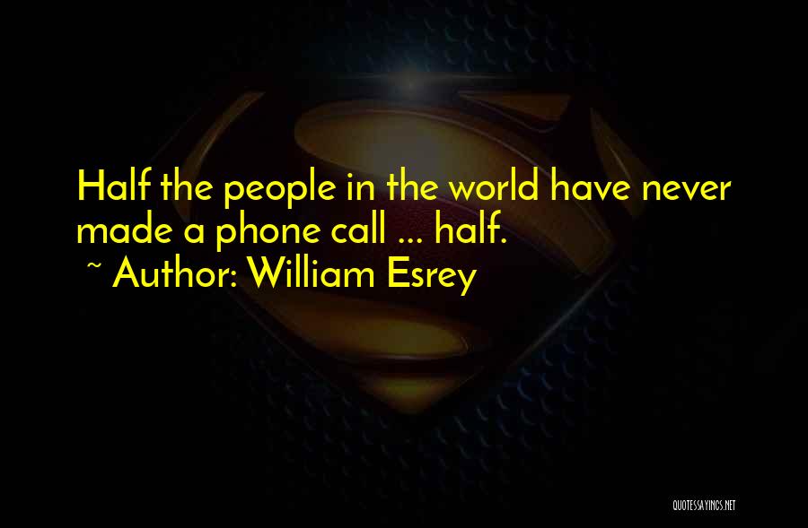 William Esrey Quotes: Half The People In The World Have Never Made A Phone Call ... Half.