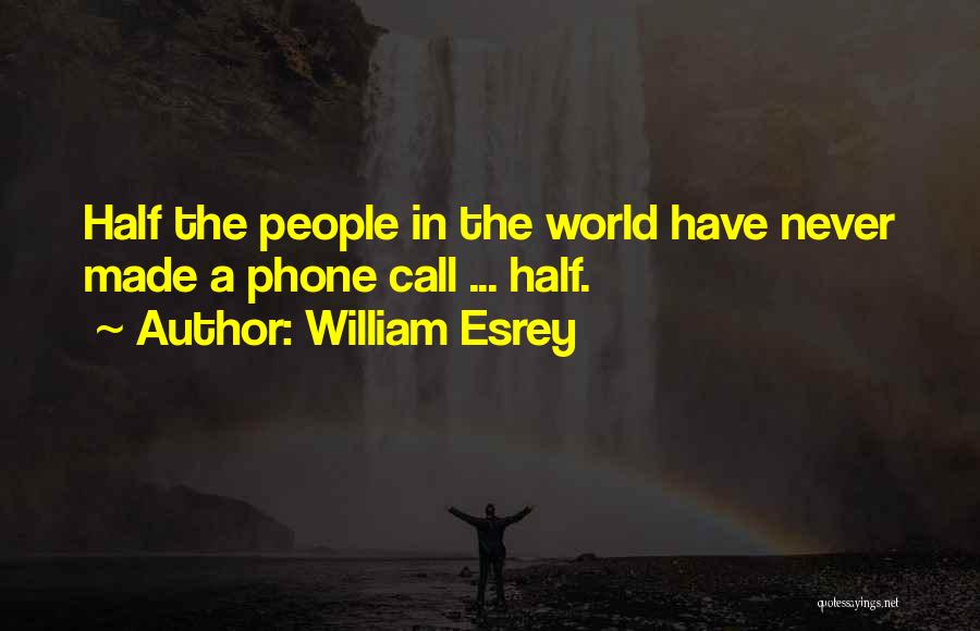 William Esrey Quotes: Half The People In The World Have Never Made A Phone Call ... Half.