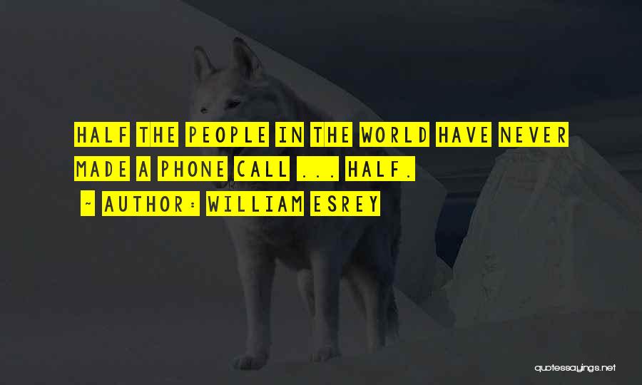 William Esrey Quotes: Half The People In The World Have Never Made A Phone Call ... Half.