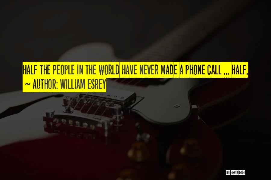 William Esrey Quotes: Half The People In The World Have Never Made A Phone Call ... Half.