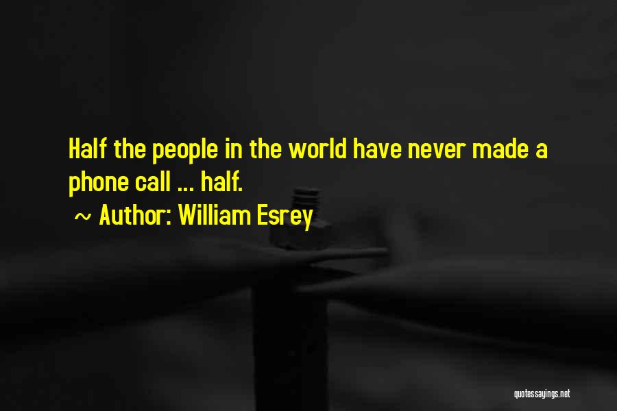 William Esrey Quotes: Half The People In The World Have Never Made A Phone Call ... Half.