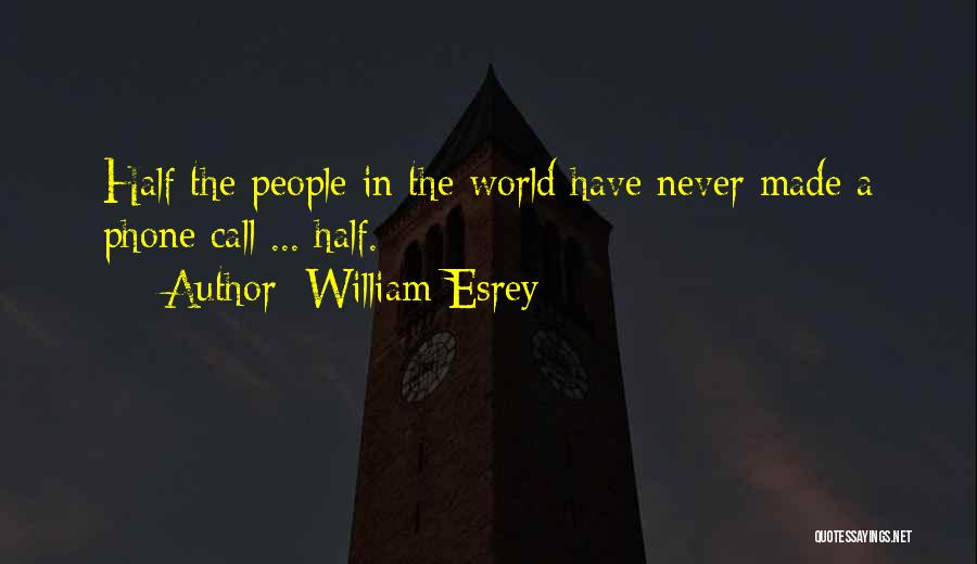 William Esrey Quotes: Half The People In The World Have Never Made A Phone Call ... Half.