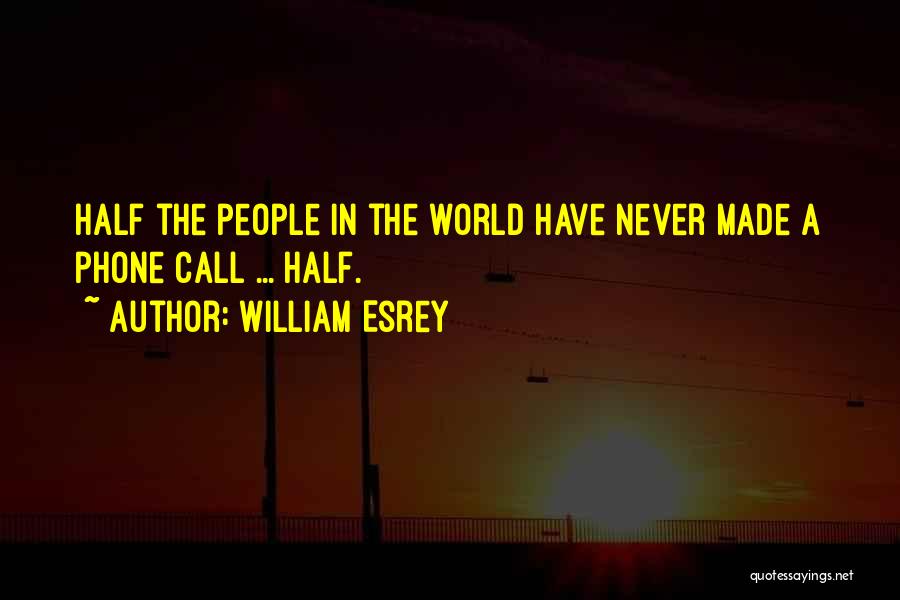 William Esrey Quotes: Half The People In The World Have Never Made A Phone Call ... Half.