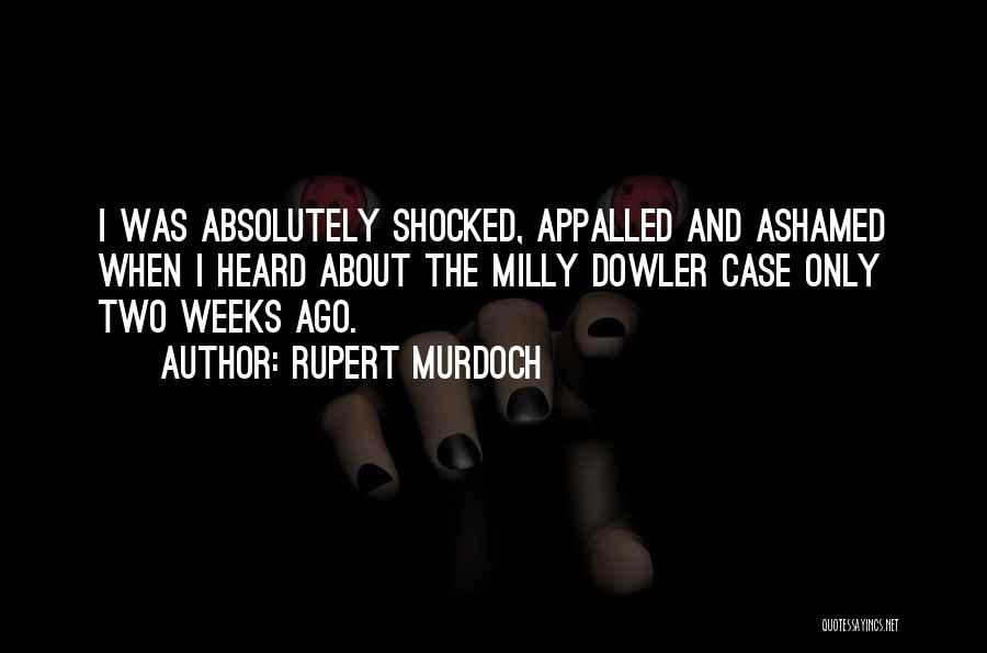 Rupert Murdoch Quotes: I Was Absolutely Shocked, Appalled And Ashamed When I Heard About The Milly Dowler Case Only Two Weeks Ago.