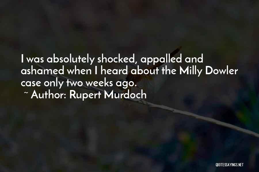 Rupert Murdoch Quotes: I Was Absolutely Shocked, Appalled And Ashamed When I Heard About The Milly Dowler Case Only Two Weeks Ago.