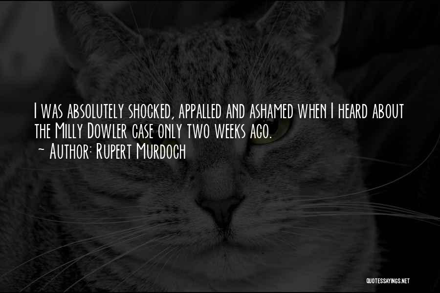 Rupert Murdoch Quotes: I Was Absolutely Shocked, Appalled And Ashamed When I Heard About The Milly Dowler Case Only Two Weeks Ago.
