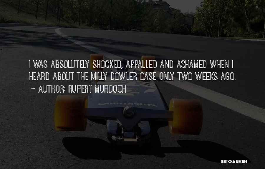 Rupert Murdoch Quotes: I Was Absolutely Shocked, Appalled And Ashamed When I Heard About The Milly Dowler Case Only Two Weeks Ago.