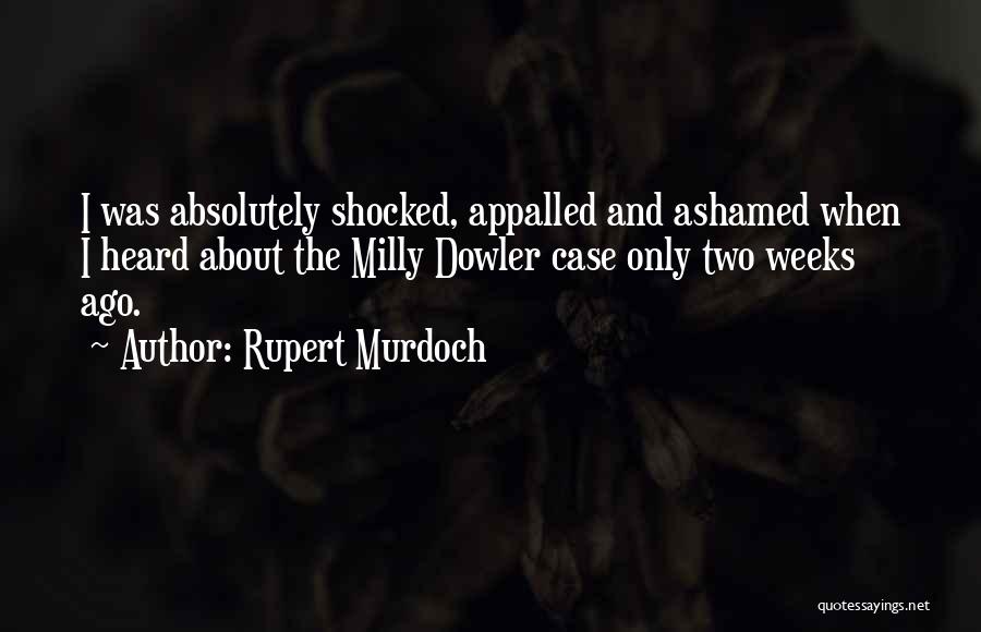 Rupert Murdoch Quotes: I Was Absolutely Shocked, Appalled And Ashamed When I Heard About The Milly Dowler Case Only Two Weeks Ago.