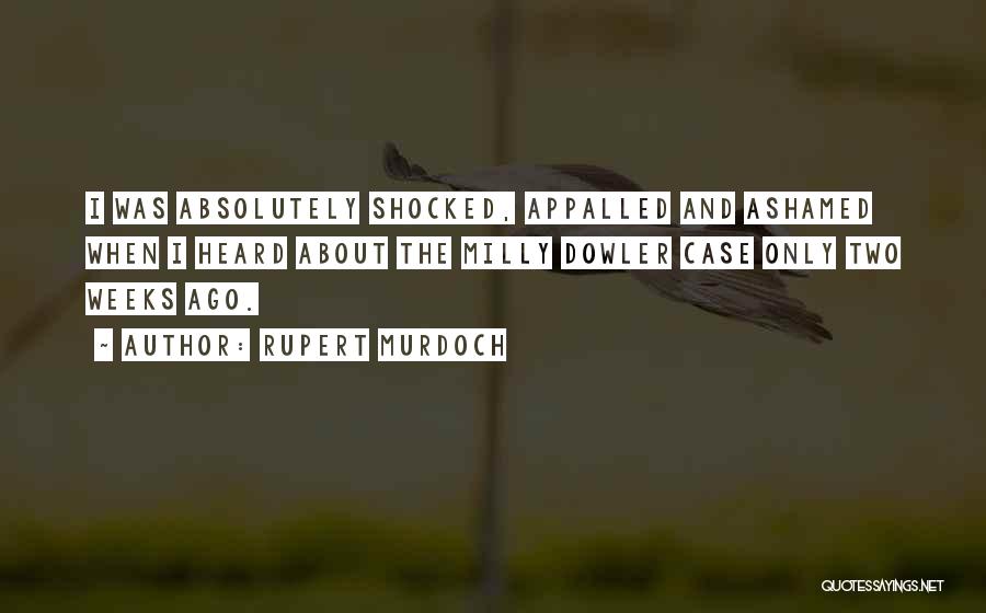 Rupert Murdoch Quotes: I Was Absolutely Shocked, Appalled And Ashamed When I Heard About The Milly Dowler Case Only Two Weeks Ago.