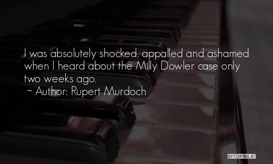 Rupert Murdoch Quotes: I Was Absolutely Shocked, Appalled And Ashamed When I Heard About The Milly Dowler Case Only Two Weeks Ago.