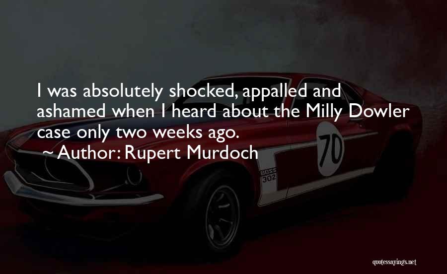 Rupert Murdoch Quotes: I Was Absolutely Shocked, Appalled And Ashamed When I Heard About The Milly Dowler Case Only Two Weeks Ago.