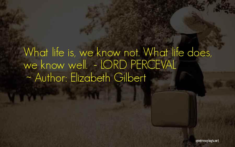 Elizabeth Gilbert Quotes: What Life Is, We Know Not. What Life Does, We Know Well. - Lord Perceval