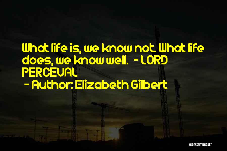 Elizabeth Gilbert Quotes: What Life Is, We Know Not. What Life Does, We Know Well. - Lord Perceval