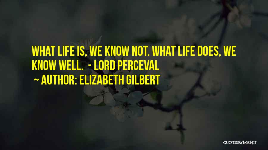 Elizabeth Gilbert Quotes: What Life Is, We Know Not. What Life Does, We Know Well. - Lord Perceval